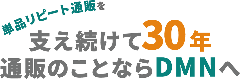 単品リピート通販を支え続けて30年通販のことならDMNへ